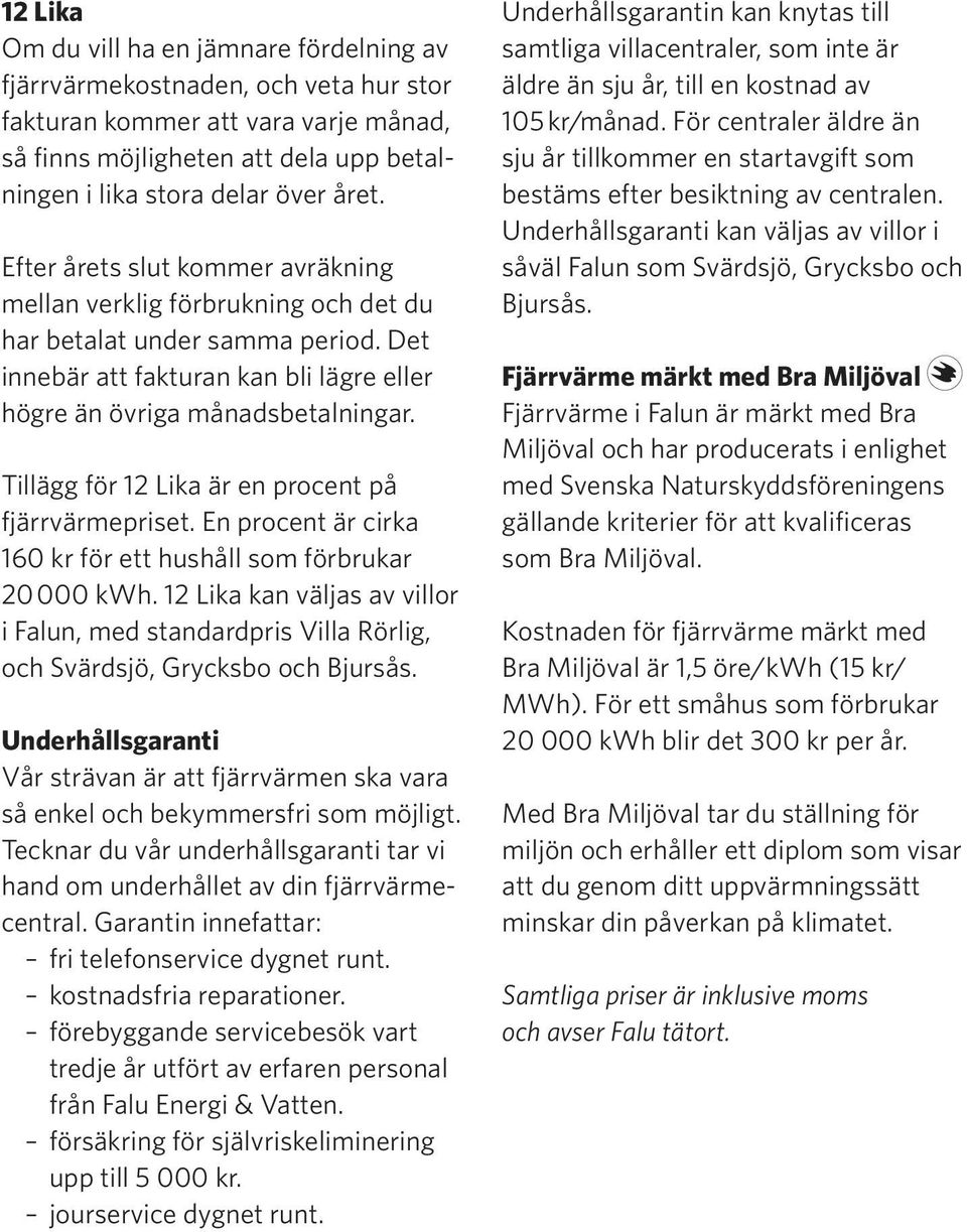 Tillägg för 12 Lika är en procent på fjärrvärmepriset. En procent är cirka 160 kr för ett hushåll som förbrukar 20 000 kwh.