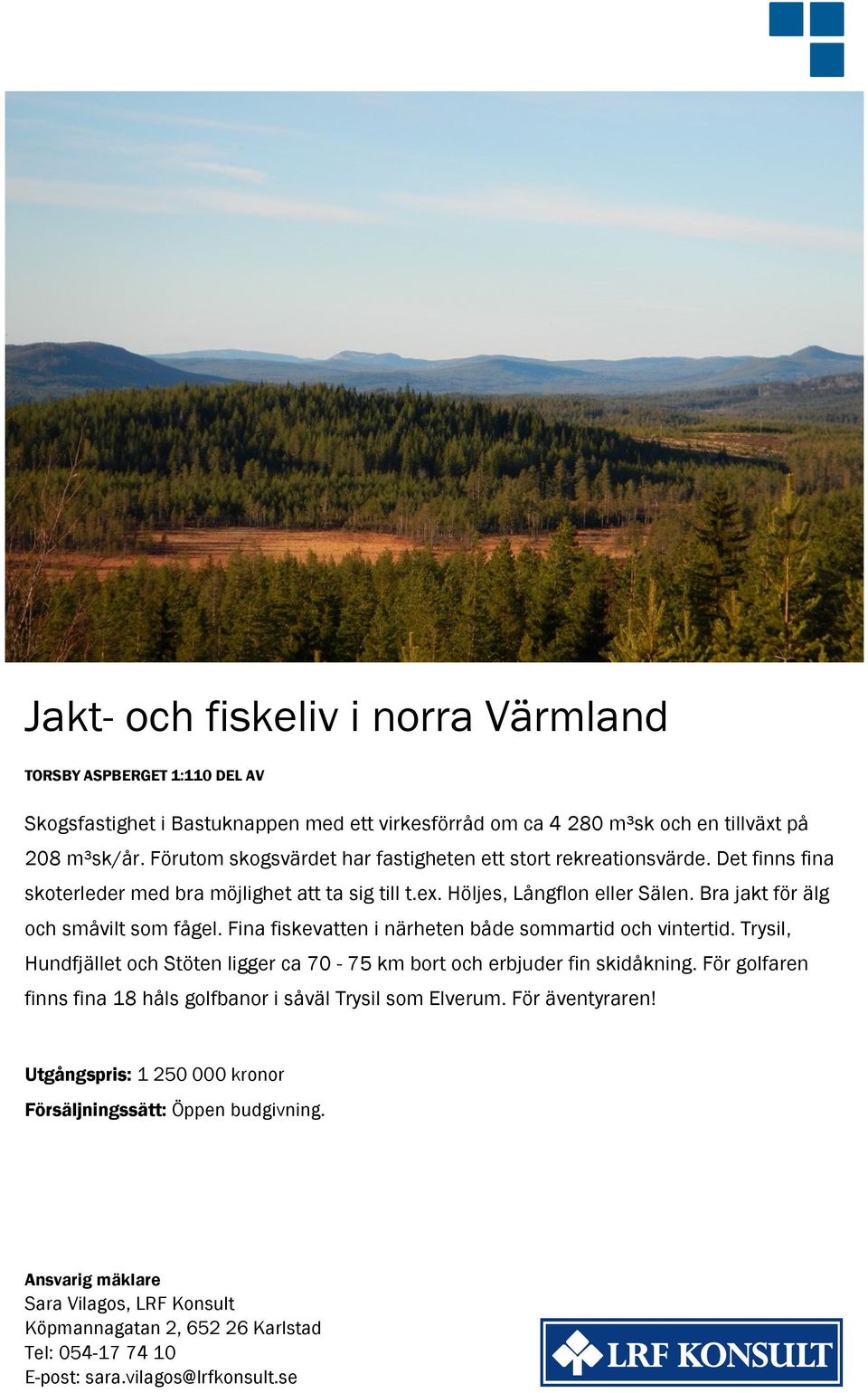 Bra jakt för älg och småvilt som fågel. Fina fiskevatten i närheten både sommartid och vintertid. Trysil, Hundfjället och Stöten ligger ca 70-75 km bort och erbjuder fin skidåkning.