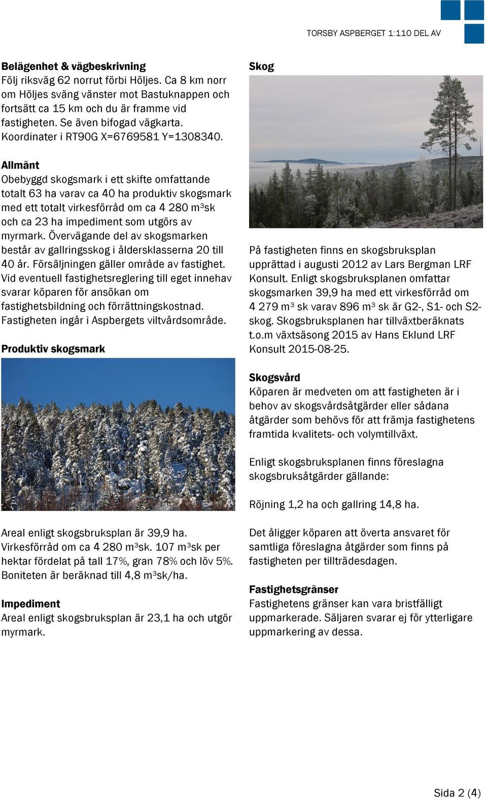 Allmänt Obebyggd skogsmark i ett skifte omfattande totalt 63 ha varav ca 40 ha produktiv skogsmark med ett totalt virkesförråd om ca 4 280 m³sk och ca 23 ha impediment som utgörs av myrmark.