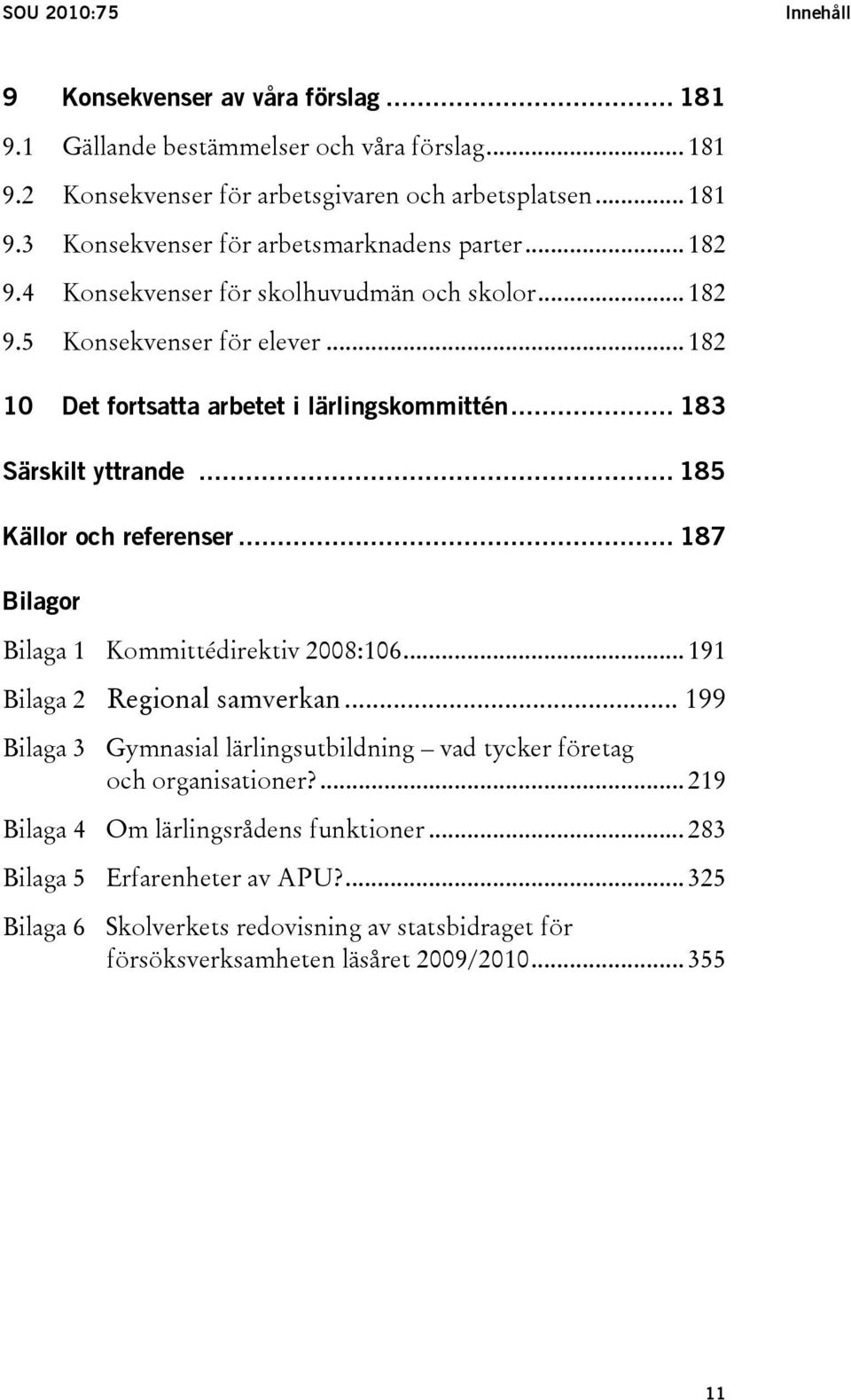 .. 187 Bilagor Bilaga 1 Kommittédirektiv 2008:106... 191 Bilaga 2 Regional samverkan... 199 Bilaga 3 Gymnasial lärlingsutbildning vad tycker företag och organisationer?