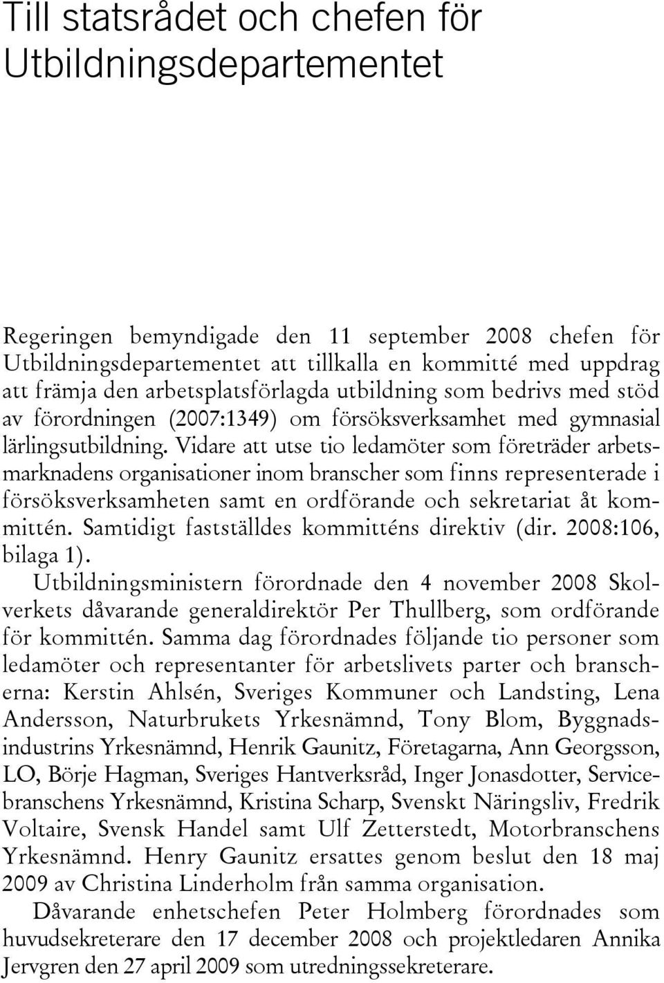 Vidare att utse tio ledamöter som företräder arbetsmarknadens organisationer inom branscher som finns representerade i försöksverksamheten samt en ordförande och sekretariat åt kommittén.