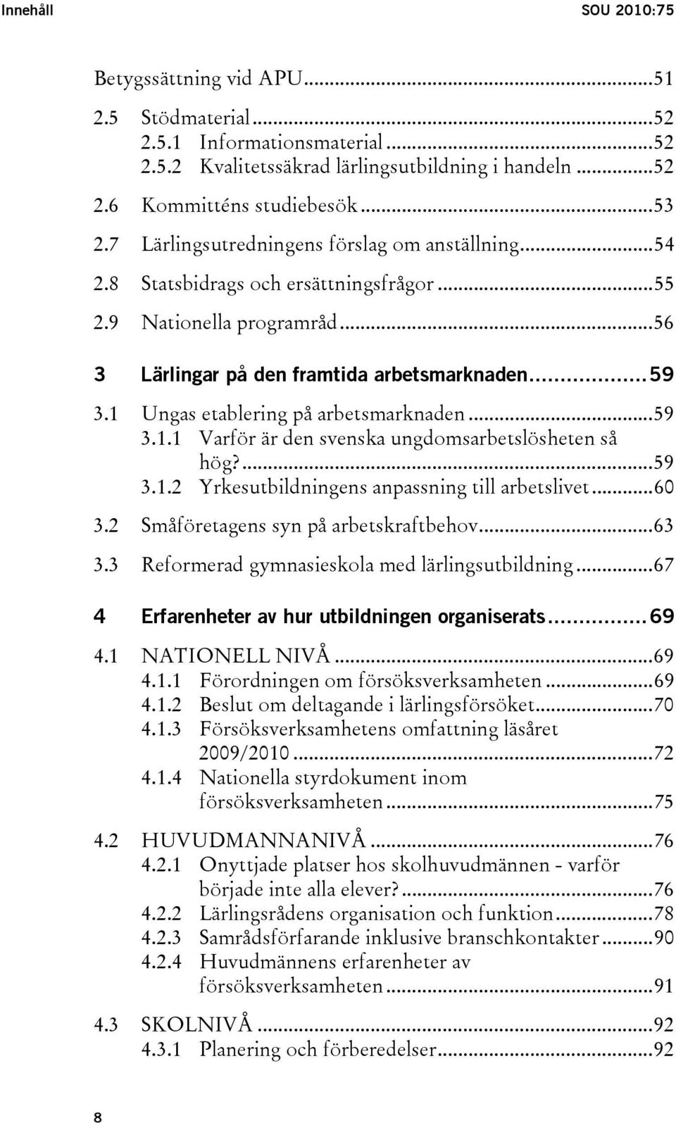 1 Ungas etablering på arbetsmarknaden...59 3.1.1 Varför är den svenska ungdomsarbetslösheten så hög?...59 3.1.2 Yrkesutbildningens anpassning till arbetslivet...60 3.