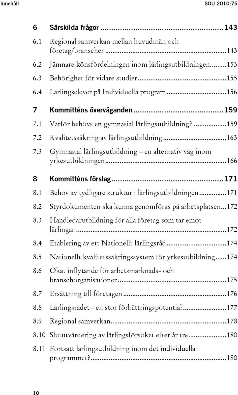 ..163 7.3 Gymnasial lärlingsutbildning en alternativ väg inom yrkesutbildningen...166 8 Kommitténs förslag...171 8.1 Behov av tydligare struktur i lärlingsutbildningen...171 8.2 Styrdokumenten ska kunna genomföras på arbetsplatsen.