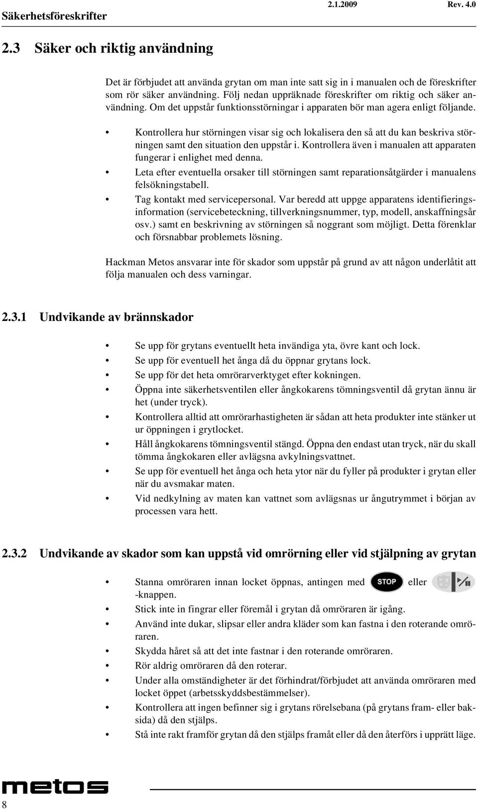 Kontrollera hur störningen visar sig och lokalisera den så att du kan beskriva störningen samt den situation den uppstår i. Kontrollera även i manualen att apparaten fungerar i enlighet med denna.
