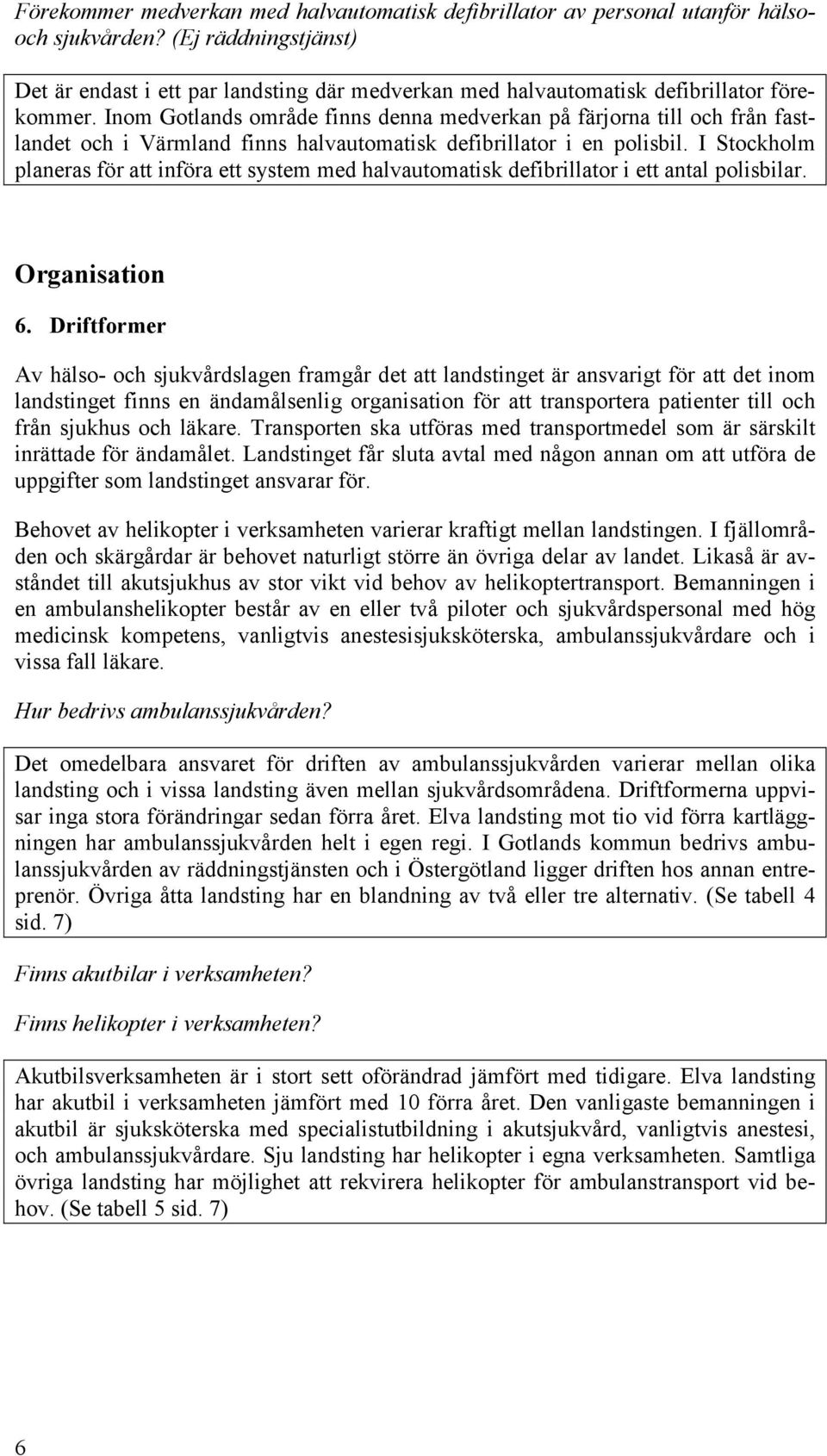 Inom Gotlands område finns denna medverkan på färjorna till och från fastlandet och i Värmland finns halvautomatisk defibrillator i en polisbil.