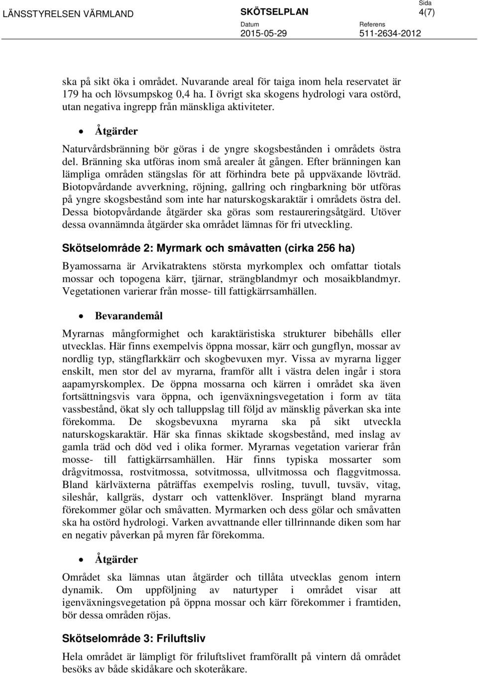 Bränning ska utföras inom små arealer åt gången. Efter bränningen kan lämpliga områden stängslas för att förhindra bete på uppväxande lövträd.