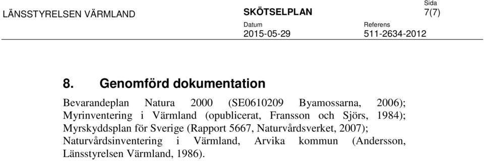 Myrinventering i Värmland (opublicerat, Fransson och Sjörs, 1984); Myrskyddsplan för Sverige