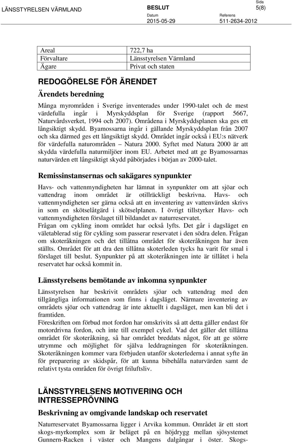 Områdena i Myrskyddsplanen ska ges ett långsiktigt skydd. Byamossarna ingår i gällande Myrskyddsplan från 2007 och ska därmed ges ett långsiktigt skydd.