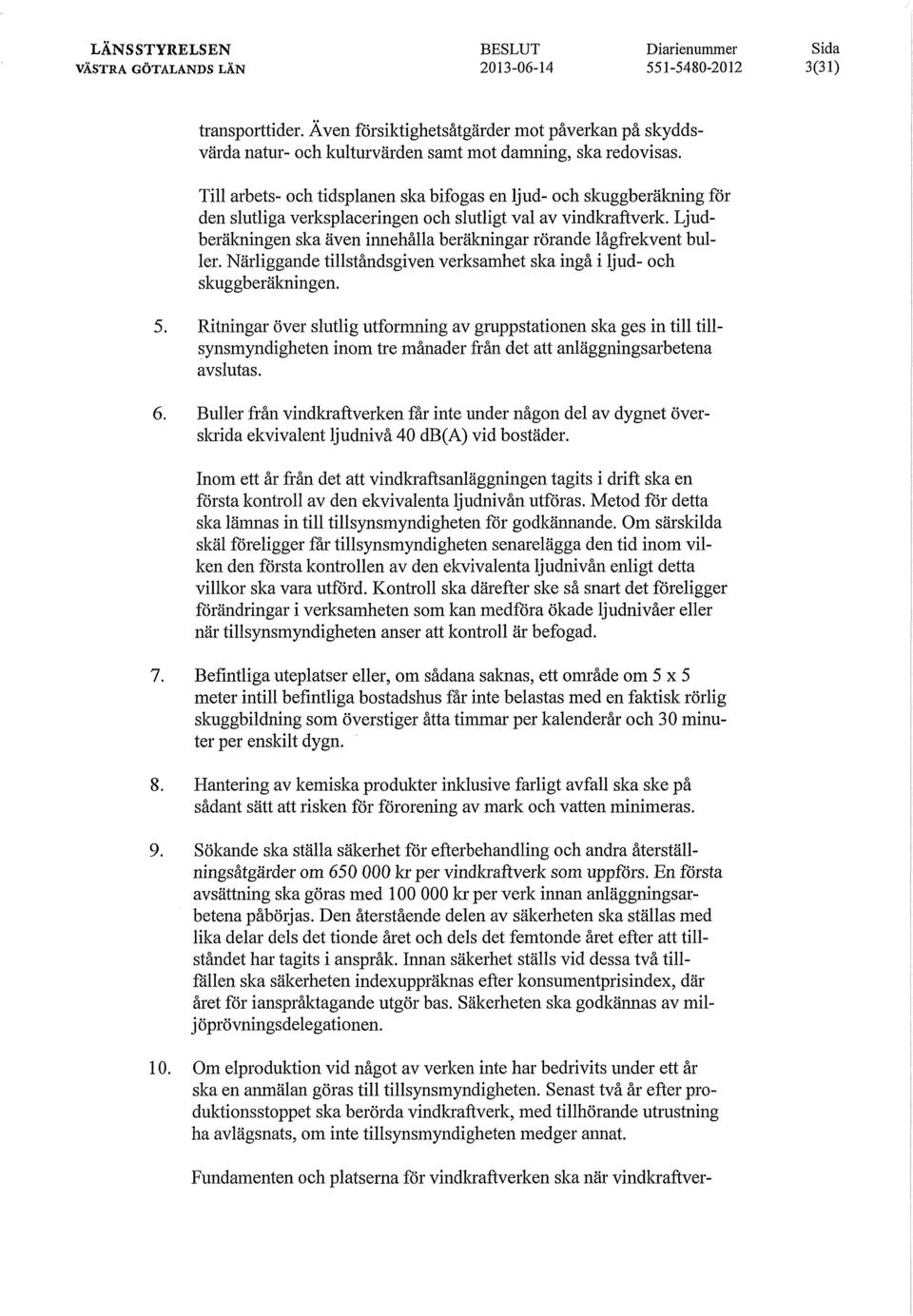 Ljudberäkningen ska även innehålla beräkningar rörande lågfrekvent buller. Närliggande tillståndsgiven verksamhet ska ingå i ljud- och skuggberäkningen. 5.