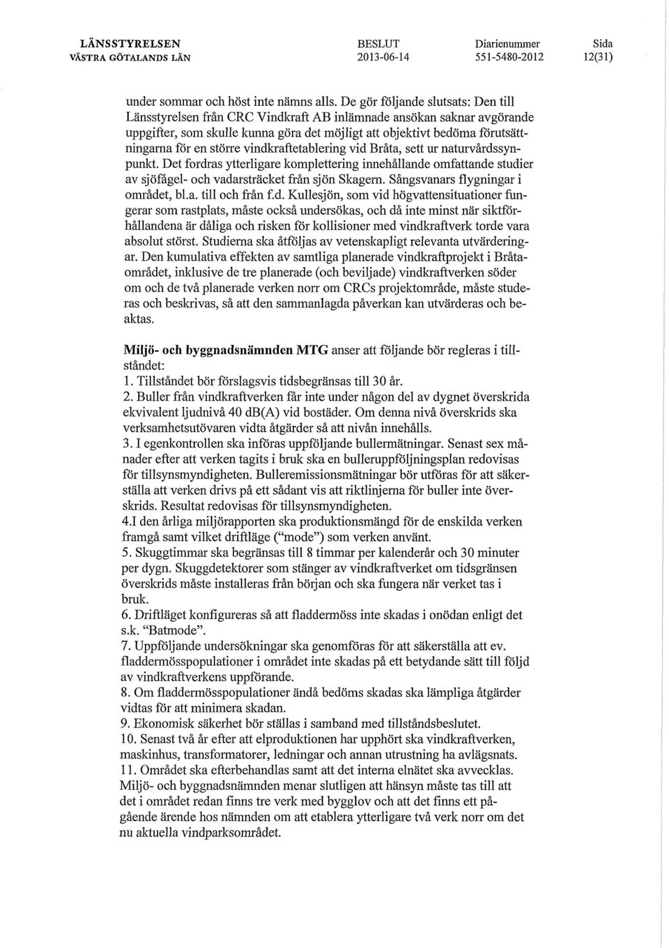 större vindkraftetablering vid Bråta, sett ur naturvårdssynpunkt. Det fordras ytterligare komplettering innehållande omfattande studier av sjöfågel- och vadarsträcket från sjön Skagem.