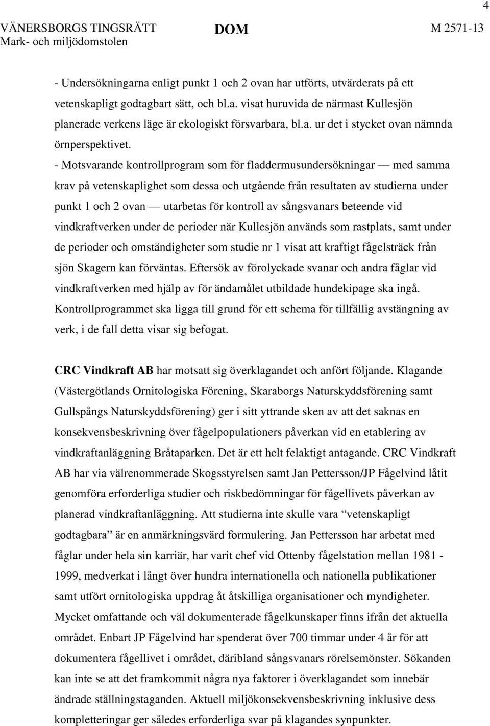 - Motsvarande kontrollprogram som för fladdermusundersökningar med samma krav på vetenskaplighet som dessa och utgående från resultaten av studierna under punkt l och 2 ovan utarbetas för kontroll av