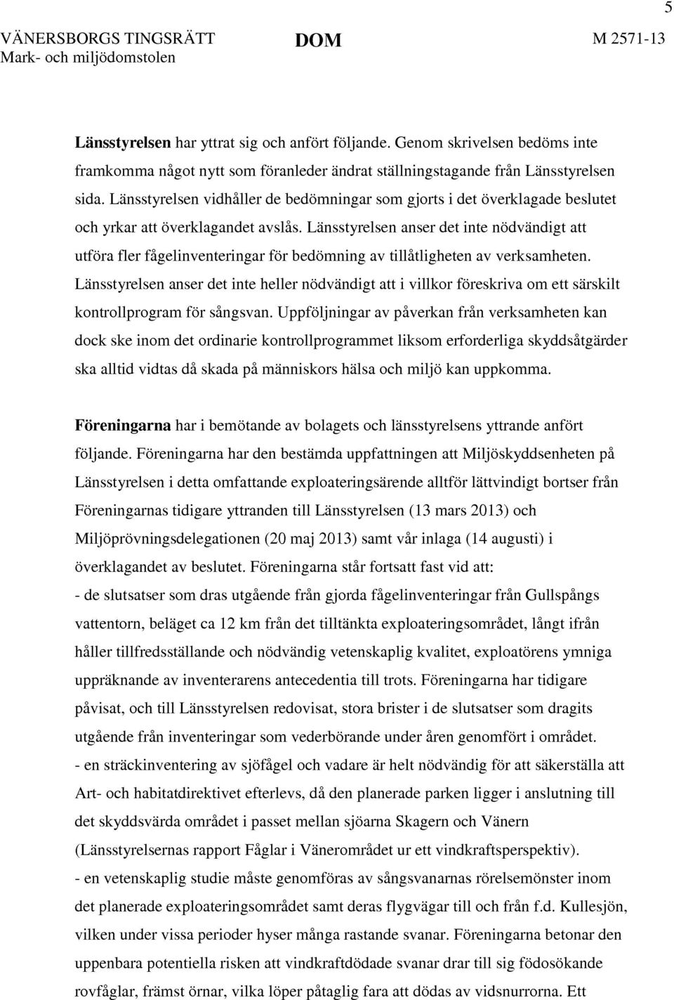 Länsstyrelsen vidhåller de bedömningar som gjorts i det överklagade beslutet och yrkar att överklagandet avslås.