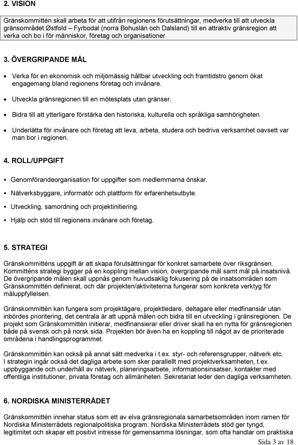 ÖVERGRIPANDE MÅL Verka för en ekonomisk och miljömässig hållbar utveckling och framtidstro genom ökat engagemang bland regionens företag och invånare.