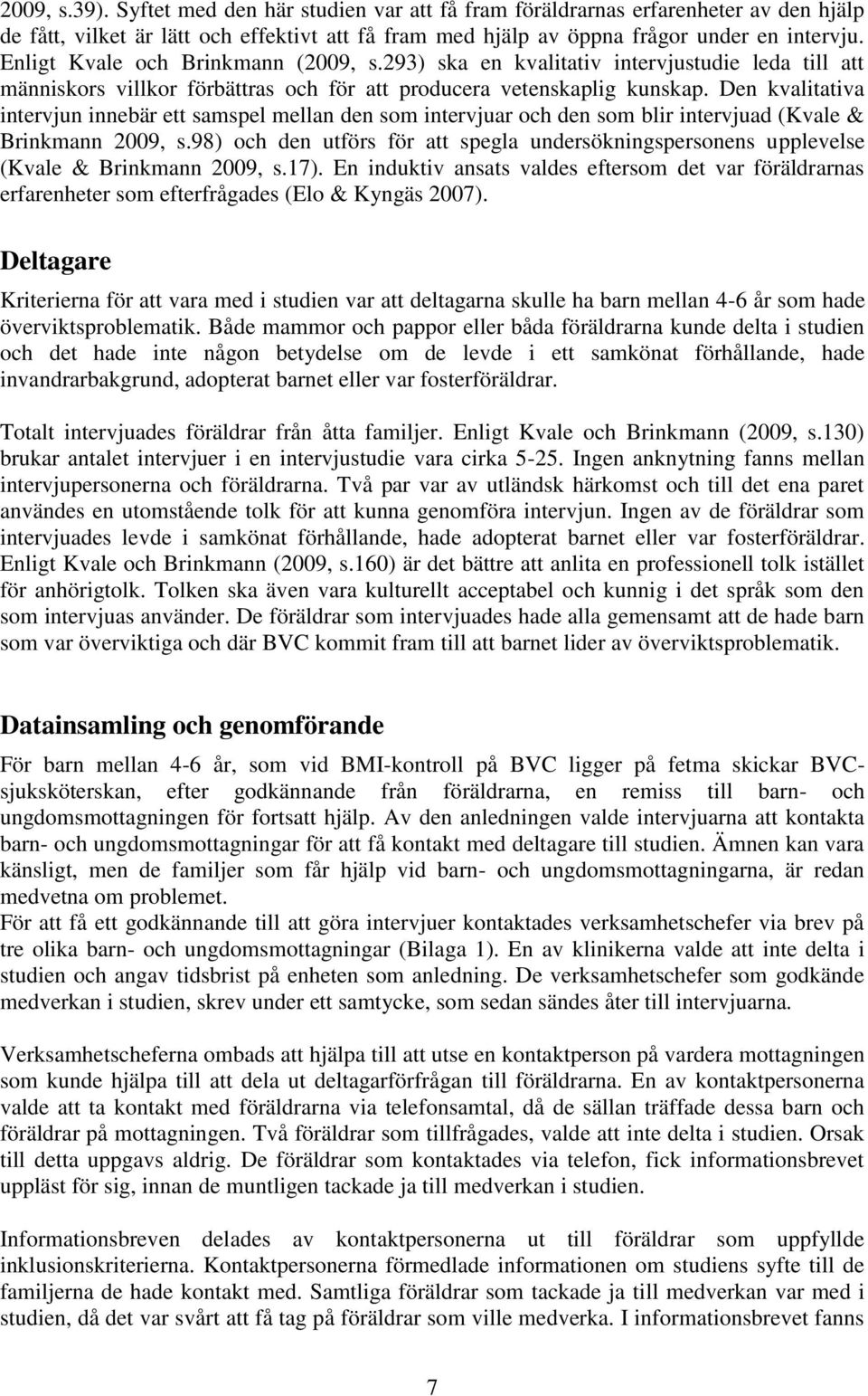 Den kvalitativa intervjun innebär ett samspel mellan den som intervjuar och den som blir intervjuad (Kvale & Brinkmann 2009, s.