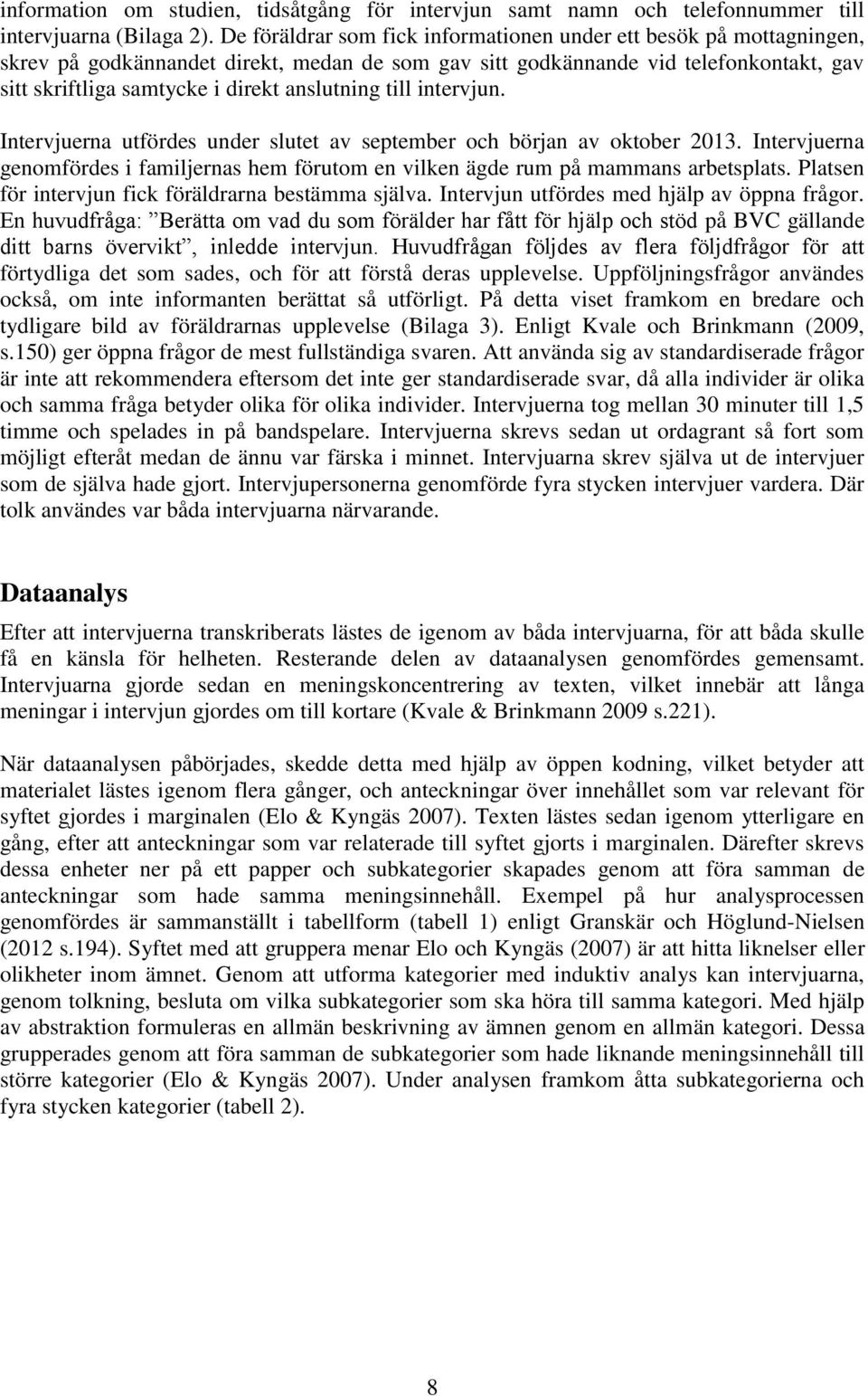 anslutning till intervjun. Intervjuerna utfördes under slutet av september och början av oktober 2013. Intervjuerna genomfördes i familjernas hem förutom en vilken ägde rum på mammans arbetsplats.