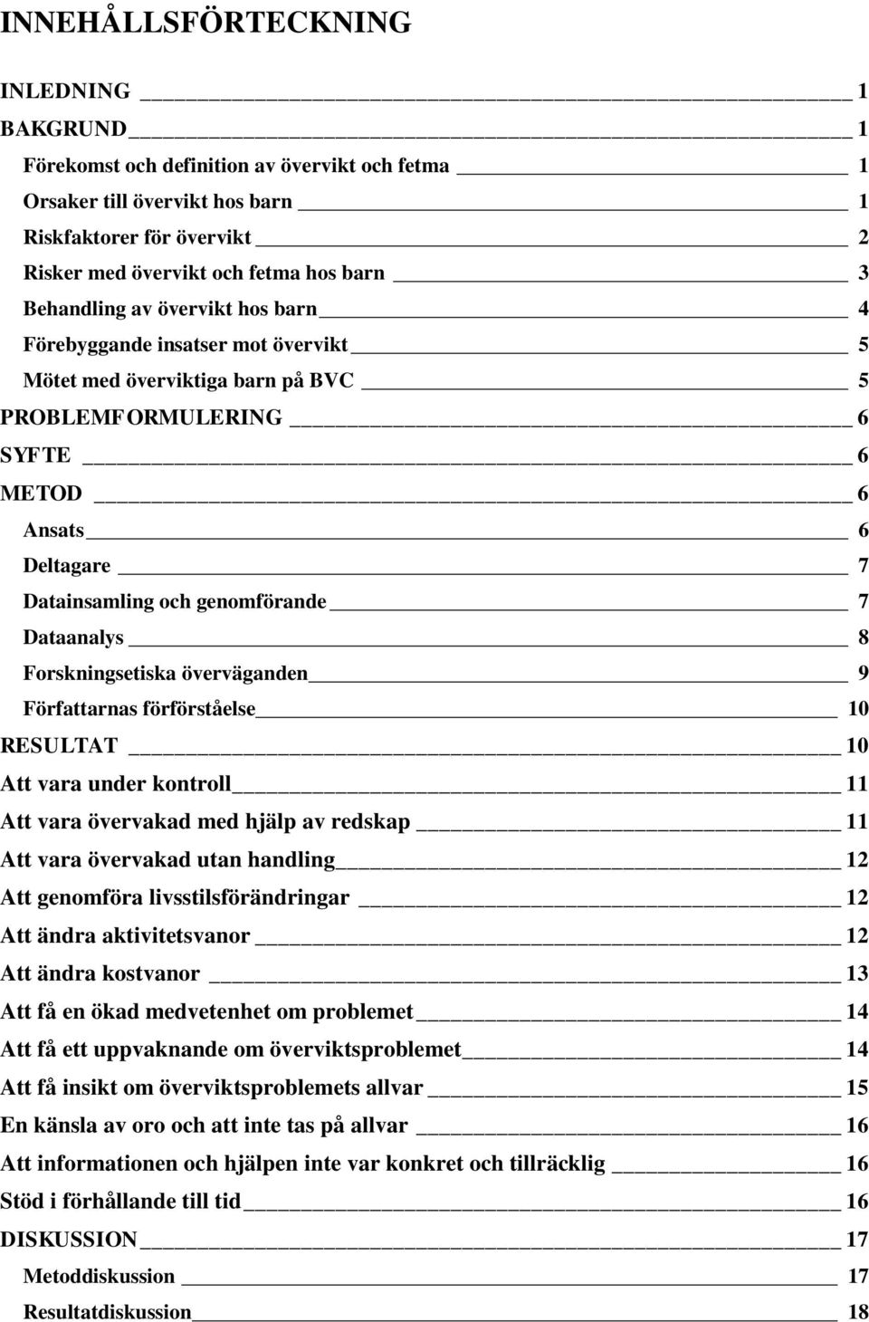 Dataanalys 8 Forskningsetiska överväganden 9 Författarnas förförståelse 10 RESULTAT 10 Att vara under kontroll 11 Att vara övervakad med hjälp av redskap 11 Att vara övervakad utan handling 12 Att