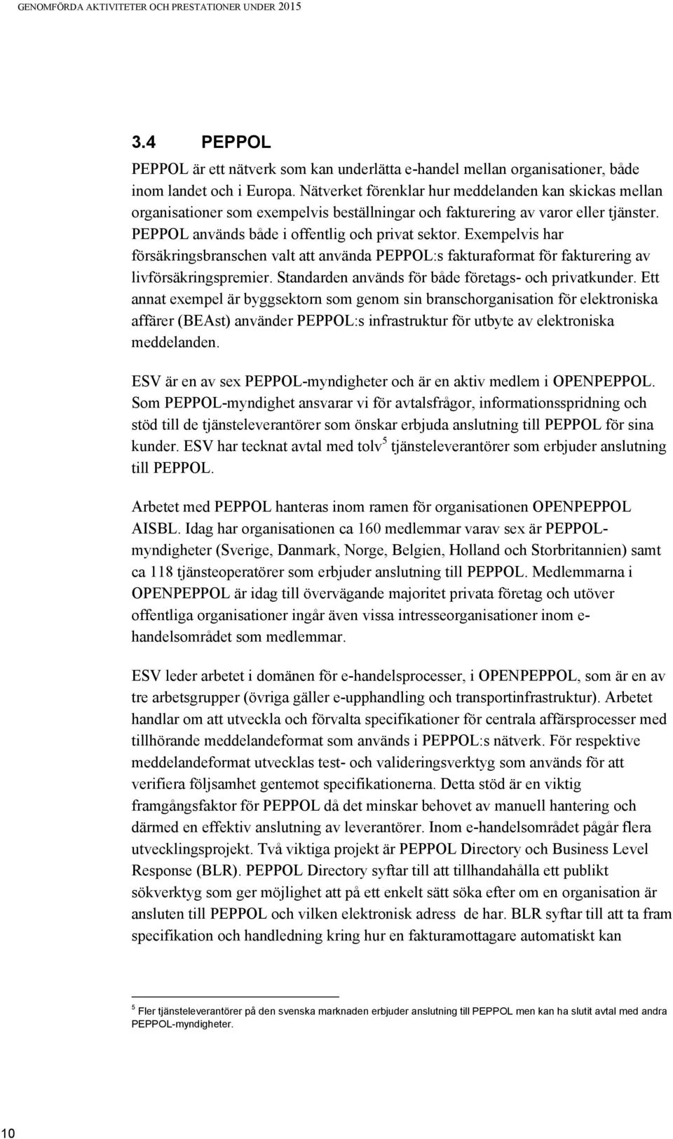 Exempelvis har försäkringsbranschen valt att använda PEPPOL:s fakturaformat för fakturering av livförsäkringspremier. Standarden används för både företags- och privatkunder.