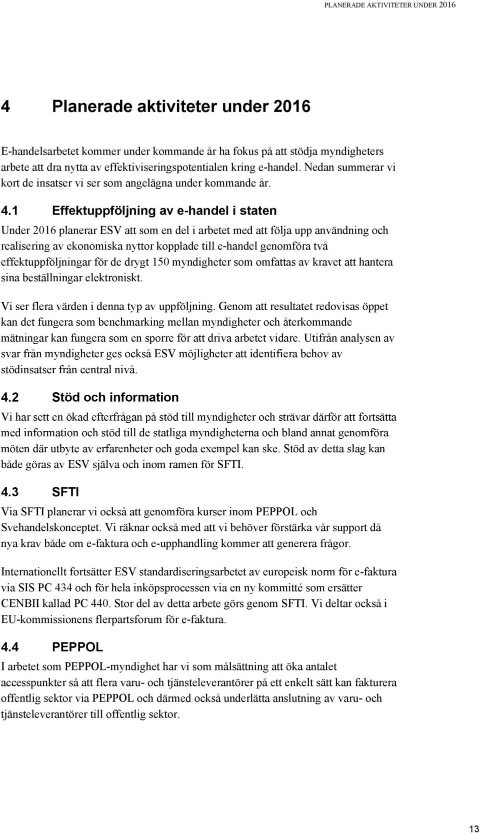 1 Effektuppföljning av e-handel i staten Under 2016 planerar ESV att som en del i arbetet med att följa upp användning och realisering av ekonomiska nyttor kopplade till e-handel genomföra två