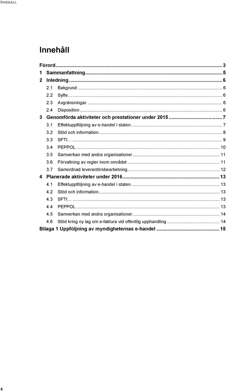 5 Samverkan med andra organisationer... 11 3.6 Förvaltning av regler inom området... 11 3.7 Samordnad leverantörsbearbetning... 12 4 Planerade aktiviteter under 2016... 13 4.