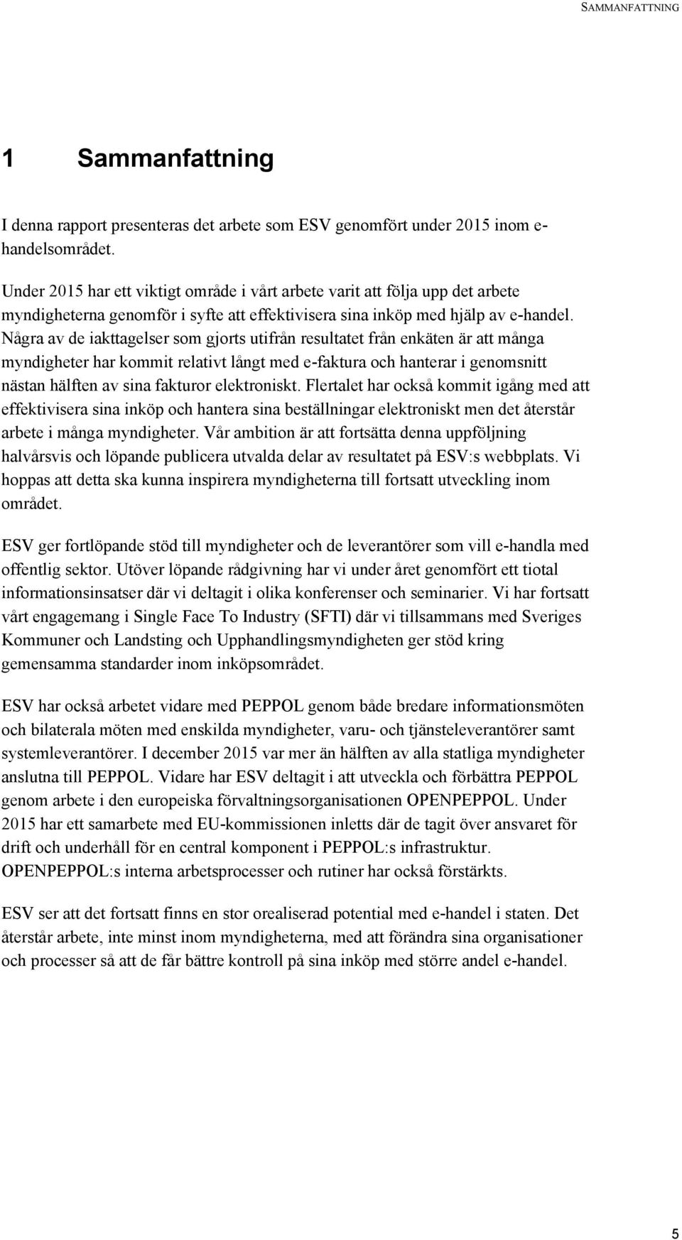 Några av de iakttagelser som gjorts utifrån resultatet från enkäten är att många myndigheter har kommit relativt långt med e-faktura och hanterar i genomsnitt nästan hälften av sina fakturor