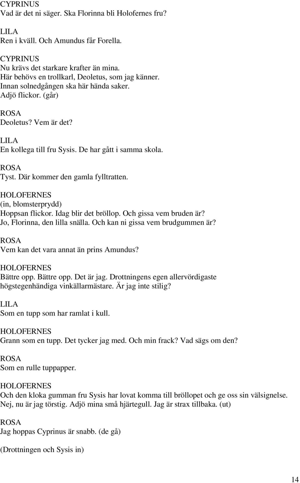 HOLOFERNES (in, blomsterprydd) Hoppsan flickor. Idag blir det bröllop. Och gissa vem bruden är? Jo, Florinna, den lilla snälla. Och kan ni gissa vem brudgummen är?
