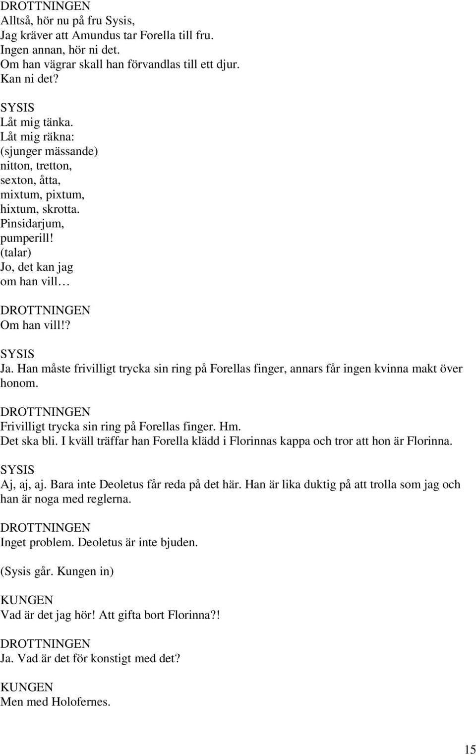Han måste frivilligt trycka sin ring på Forellas finger, annars får ingen kvinna makt över honom. Frivilligt trycka sin ring på Forellas finger. Hm. Det ska bli.