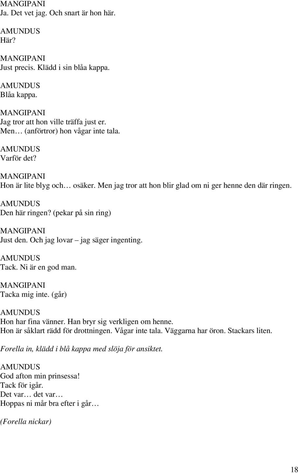 Och jag lovar jag säger ingenting. Tack. Ni är en god man. Tacka mig inte. (går) Hon har fina vänner. Han bryr sig verkligen om henne. Hon är såklart rädd för drottningen.