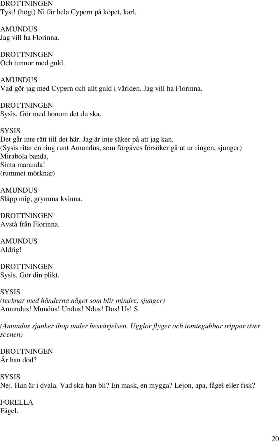 (rummet mörknar) Släpp mig, grymma kvinna. Avstå från Florinna. Aldrig! Sysis. Gör din plikt. SYSIS (tecknar med händerna något som blir mindre, sjunger) Amundus! Mundus! Undus! Ndus! Dus! Us! S. (Amundus sjunker ihop under besvärjelsen.