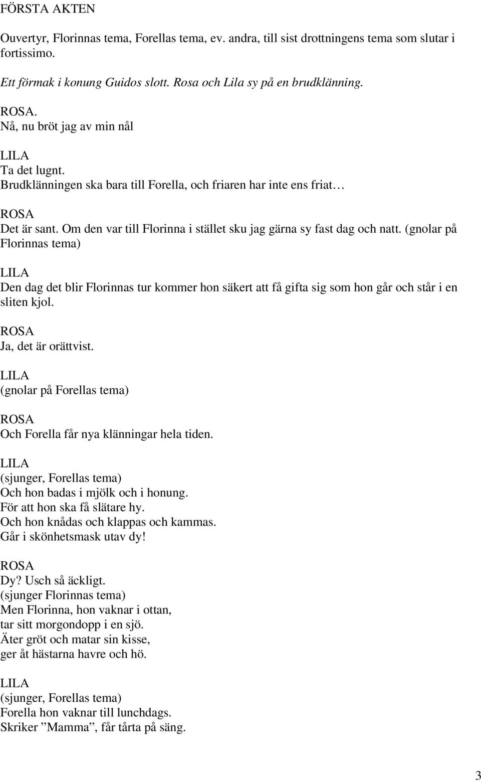 (gnolar på Florinnas tema) Den dag det blir Florinnas tur kommer hon säkert att få gifta sig som hon går och står i en sliten kjol. Ja, det är orättvist.
