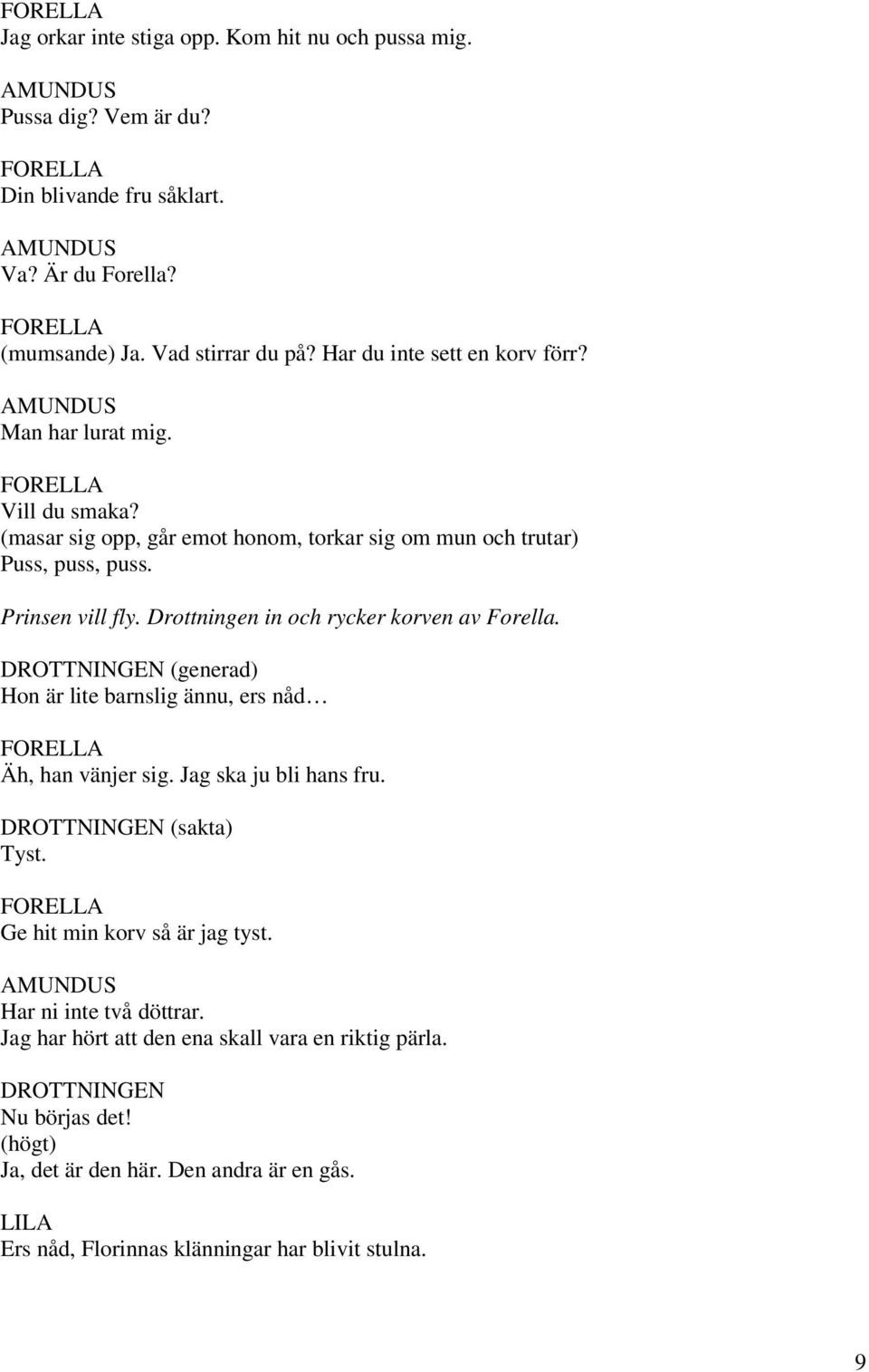 Drottningen in och rycker korven av Forella. (generad) Hon är lite barnslig ännu, ers nåd Äh, han vänjer sig. Jag ska ju bli hans fru. (sakta) Tyst.