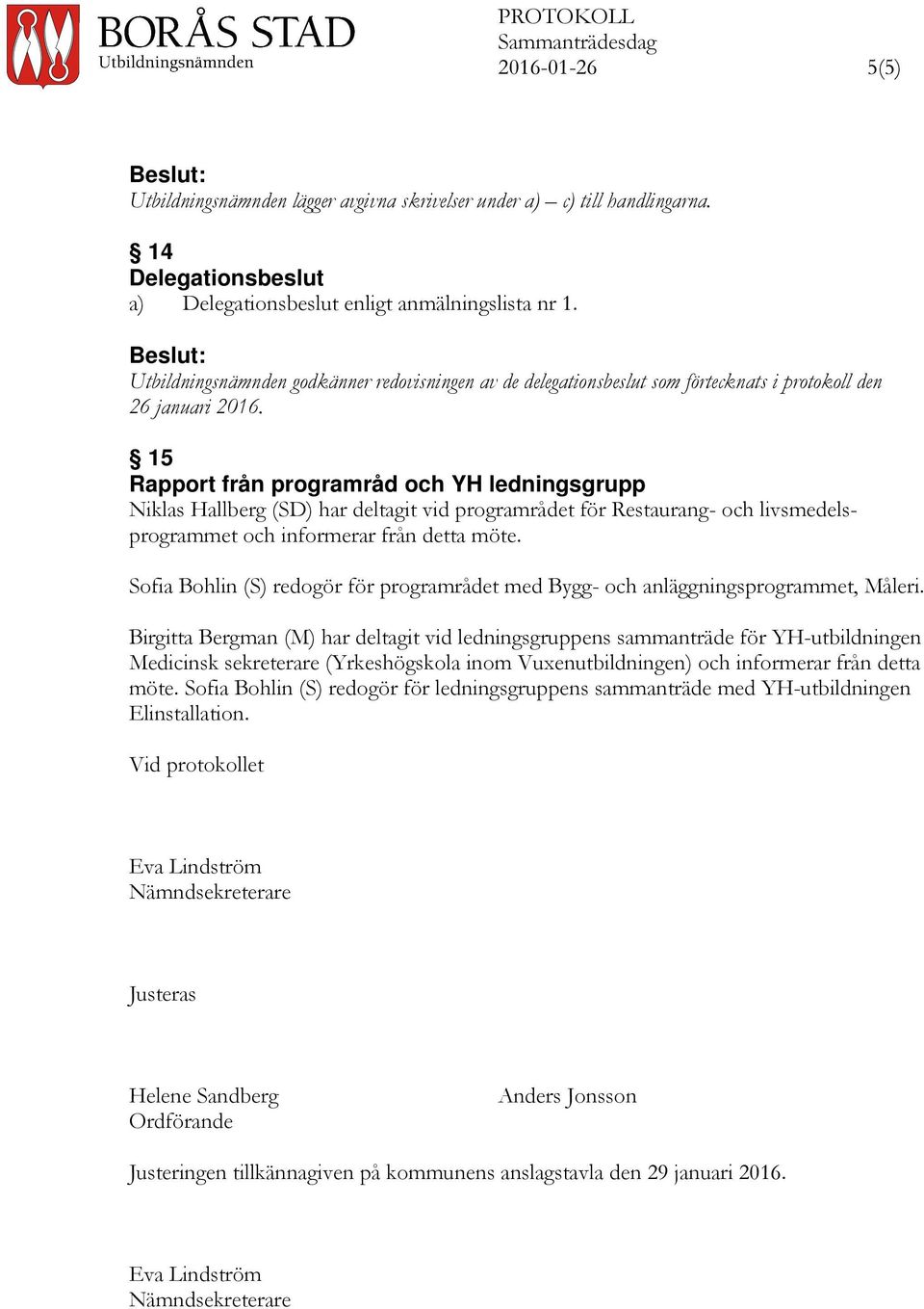 15 Rapport från programråd och YH ledningsgrupp Niklas Hallberg (SD) har deltagit vid programrådet för Restaurang- och livsmedelsprogrammet och informerar från detta möte.