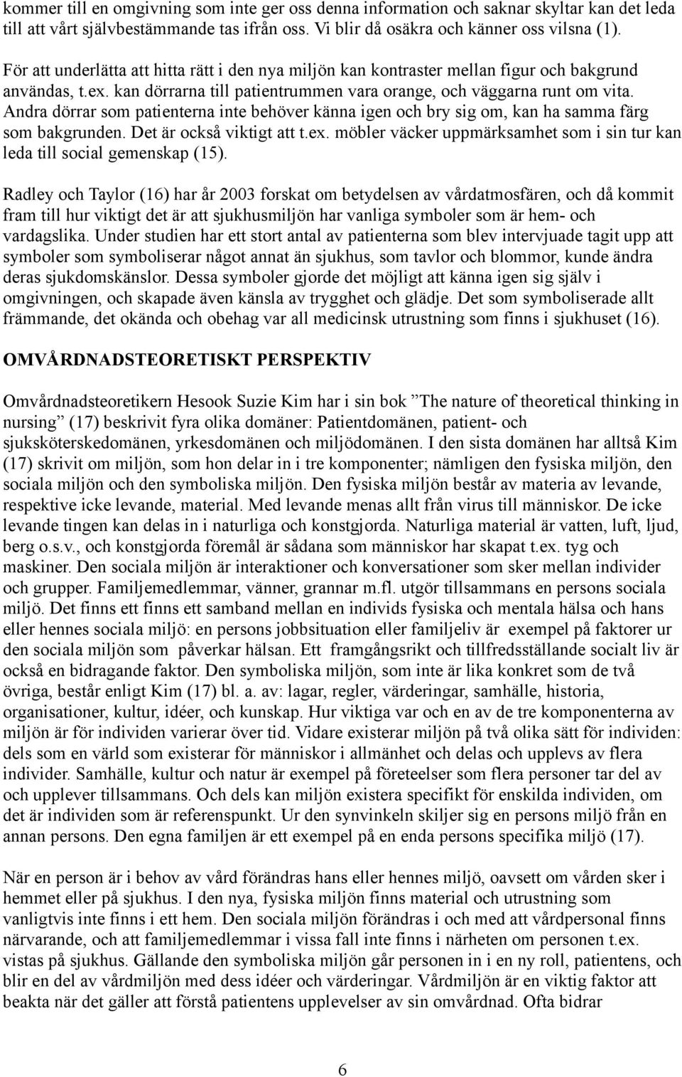 Andra dörrar som patienterna inte behöver känna igen och bry sig om, kan ha samma färg som bakgrunden. Det är också viktigt att t.ex.