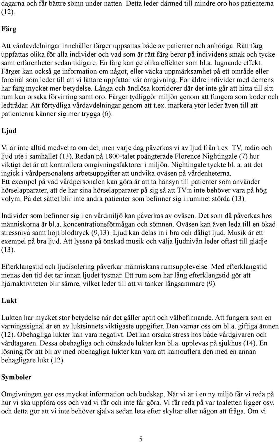 Färger kan också ge information om något, eller väcka uppmärksamhet på ett område eller föremål som leder till att vi lättare uppfattar vår omgivning.