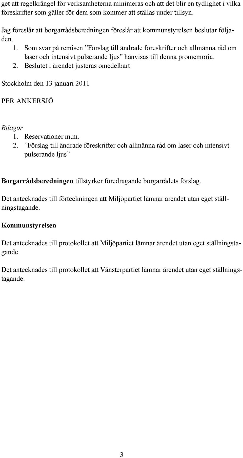 Som svar på remisen Förslag till ändrade föreskrifter och allmänna råd om laser och intensivt pulserande ljus hänvisas till denna promemoria. 2. Beslutet i ärendet justeras omedelbart.