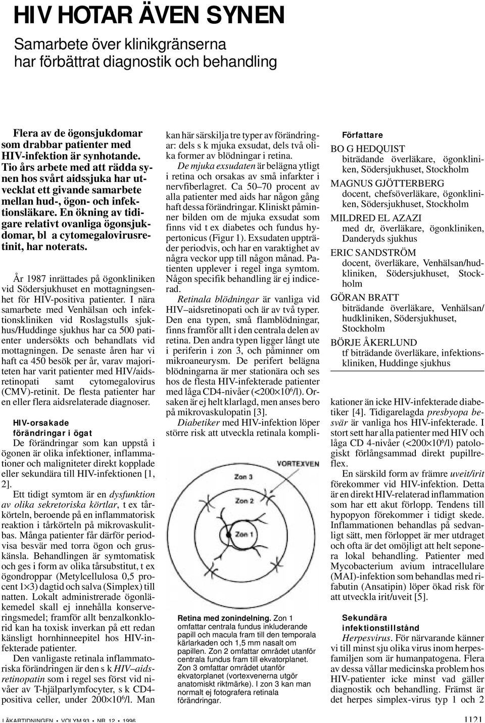 En ökning av tidigare relativt ovanliga ögonsjukdomar, bl a cytomegalovirusretinit, har noterats. År 1987 inrättades på ögonkliniken vid Södersjukhuset en mottagningsenhet för HIV-positiva patienter.