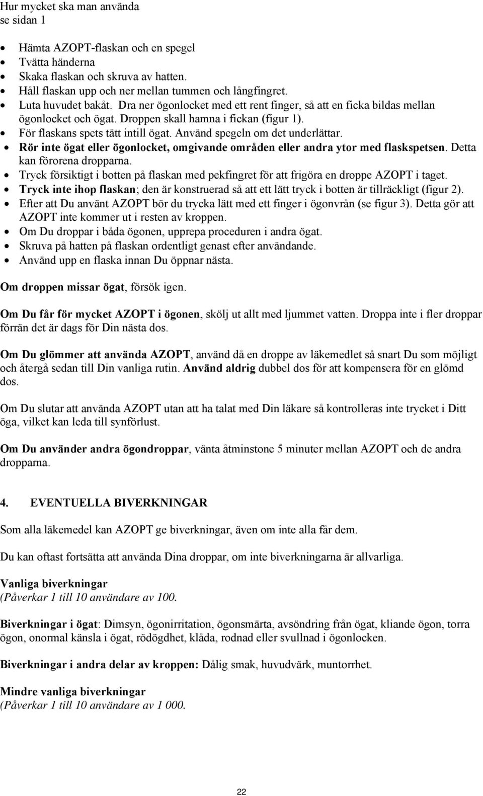 Använd spegeln om det underlättar. Rör inte ögat eller ögonlocket, omgivande områden eller andra ytor med flaskspetsen. Detta kan förorena dropparna.