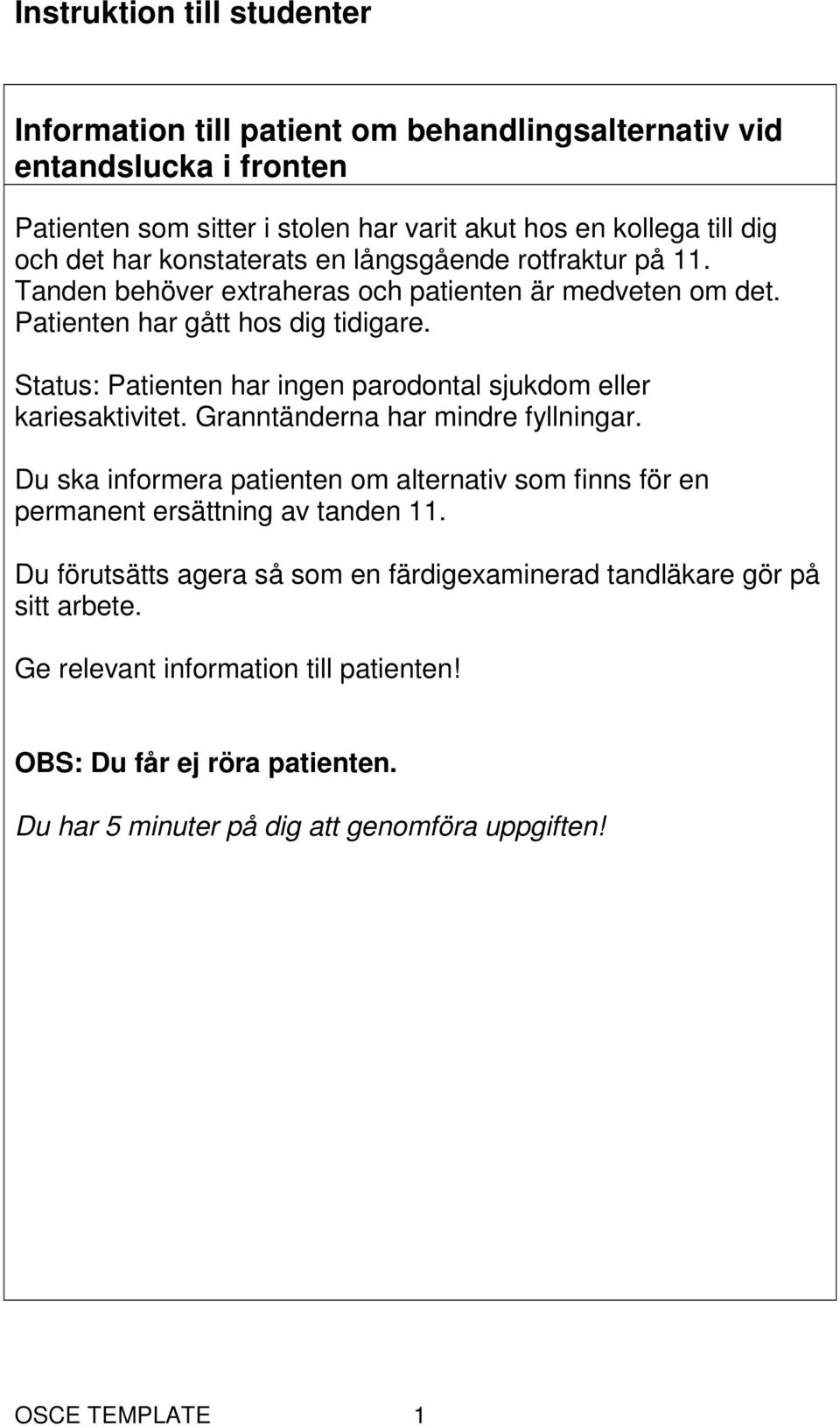 Status: Patienten har ingen parodontal sjukdom eller kariesaktivitet. Granntänderna har mindre fyllningar.