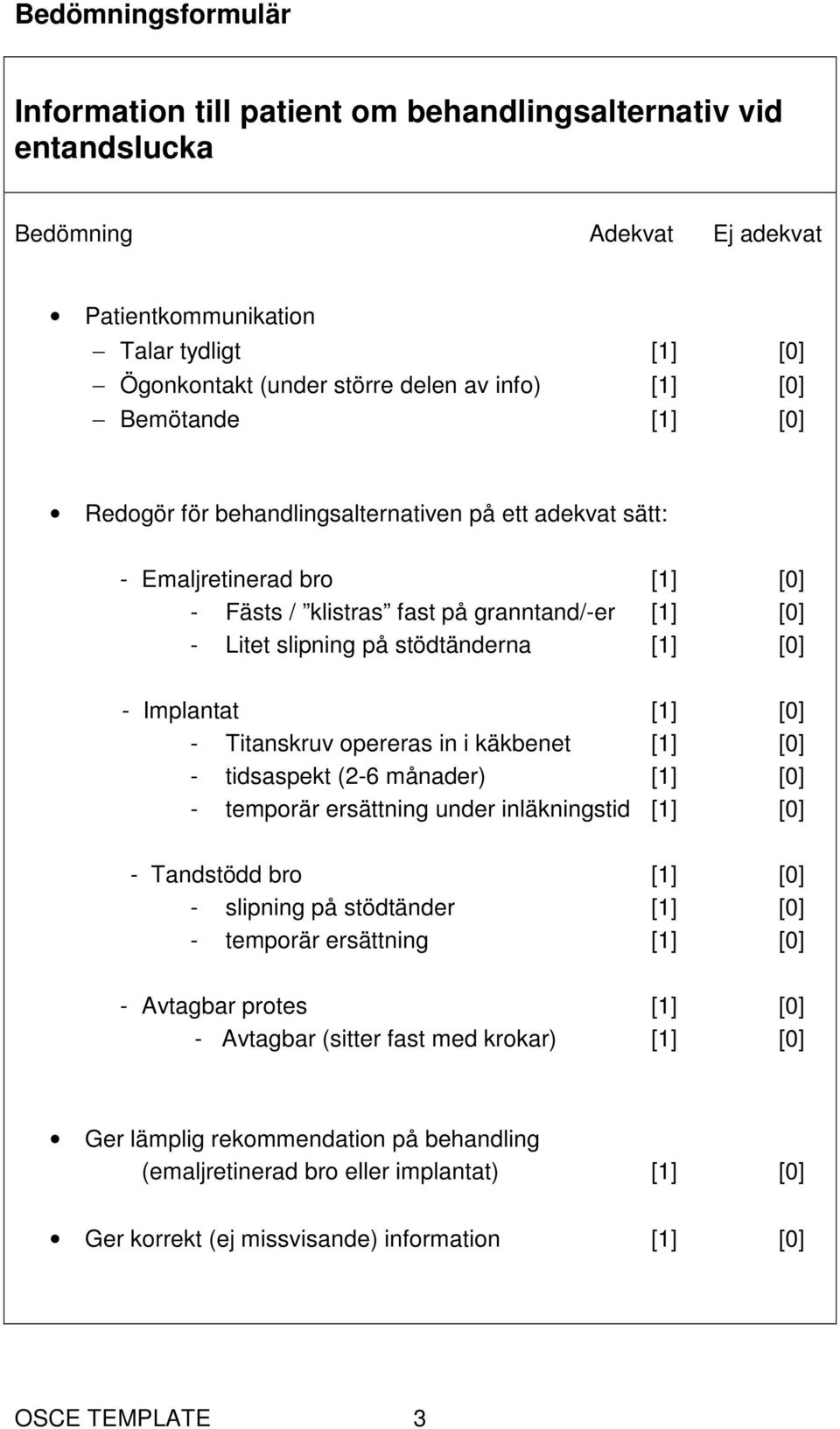 opereras in i käkbenet [1] [0] - tidsaspekt (2-6 månader) [1] [0] - temporär ersättning under inläkningstid [1] [0] - Tandstödd bro [1] [0] - slipning på stödtänder [1] [0] - temporär ersättning [1]