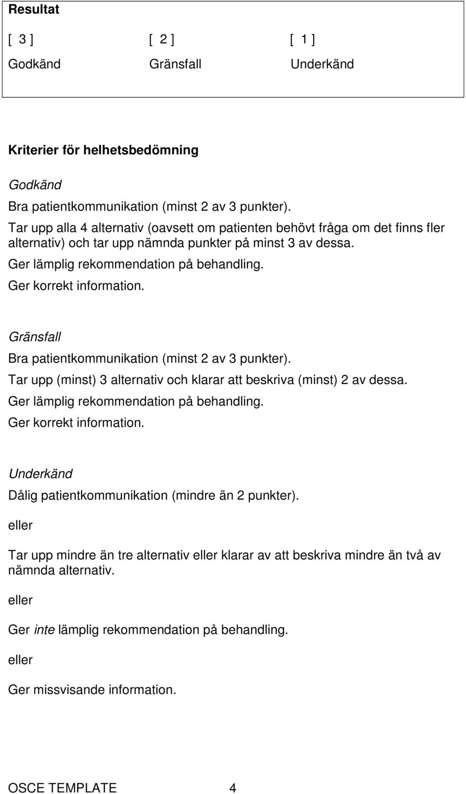 Ger korrekt information. Gränsfall Bra patientkommunikation (minst 2 av 3 punkter). Tar upp (minst) 3 alternativ och klarar att beskriva (minst) 2 av dessa. Ger lämplig rekommendation på behandling.