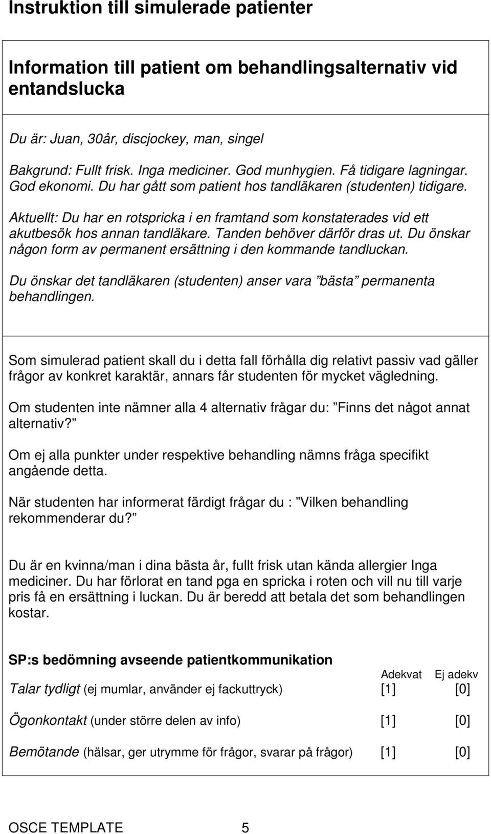 Du önskar någon form av permanent ersättning i den kommande tandluckan. Du önskar det tandläkaren (studenten) anser vara bästa permanenta behandlingen.