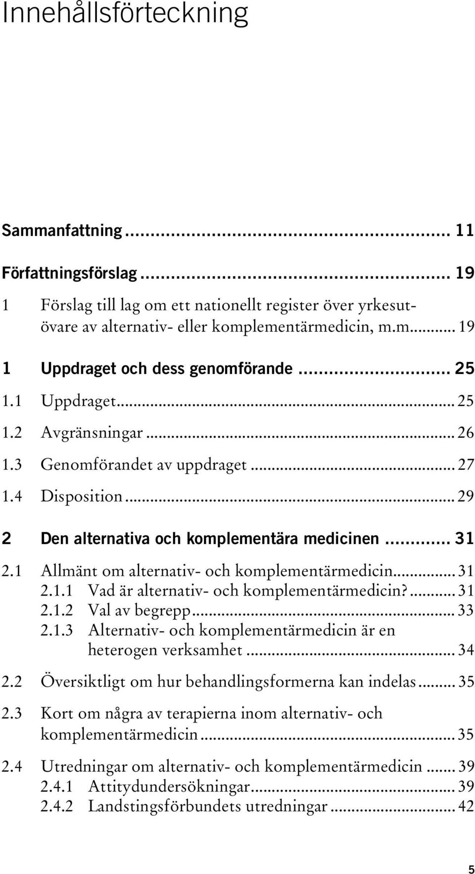 1 Allmänt om alternativ- och komplementärmedicin... 31 2.1.1 Vad är alternativ- och komplementärmedicin?... 31 2.1.2 Val av begrepp... 33 2.1.3 Alternativ- och komplementärmedicin är en heterogen verksamhet.
