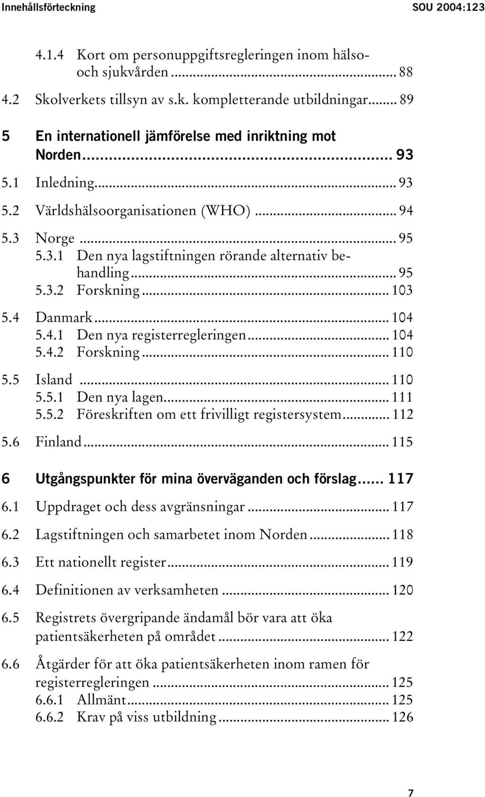 .. 95 5.3.2 Forskning... 103 5.4 Danmark... 104 5.4.1 Den nya registerregleringen... 104 5.4.2 Forskning... 110 5.5 Island... 110 5.5.1 Den nya lagen... 111 5.5.2 Föreskriften om ett frivilligt registersystem.