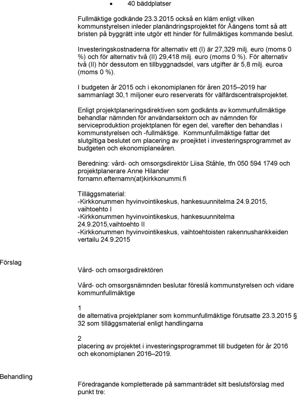 Investeringskostnaderna för alternativ ett (I) är 7,39 milj. euro (moms 0 %) och för alternativ två (II) 9,48 milj. euro (moms 0 %). För alternativ två (II) hör dessutom en tillbyggnadsdel, vars utgifter är 5,8 milj.