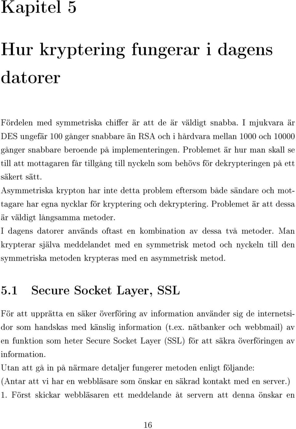 Problemet är hur man skall se till att mottagaren får tillgång till nyckeln som behövs för dekrypteringen på ett säkert sätt.