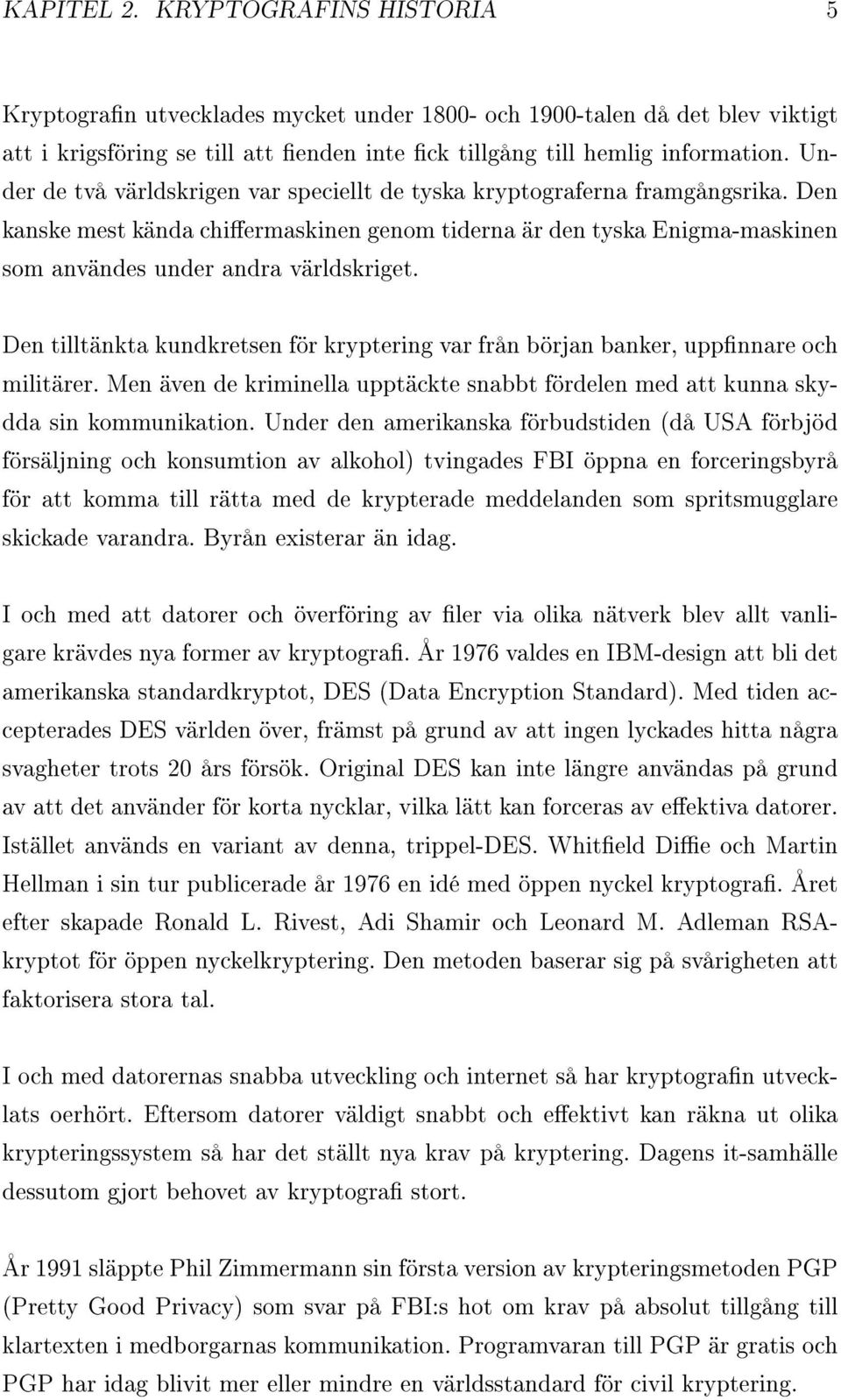 Den tilltänkta kundkretsen för kryptering var från början banker, uppnnare och militärer. Men även de kriminella upptäckte snabbt fördelen med att kunna skydda sin kommunikation.