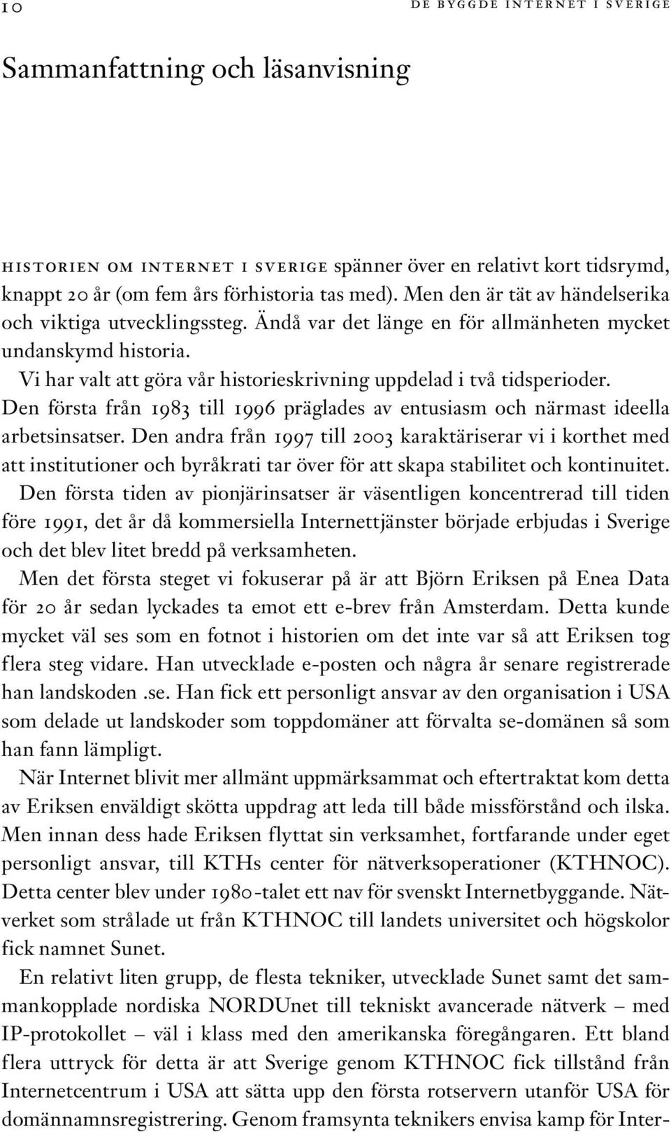 Den första från 1983 till 1996 präglades av entusiasm och närmast ideella arbetsinsatser.