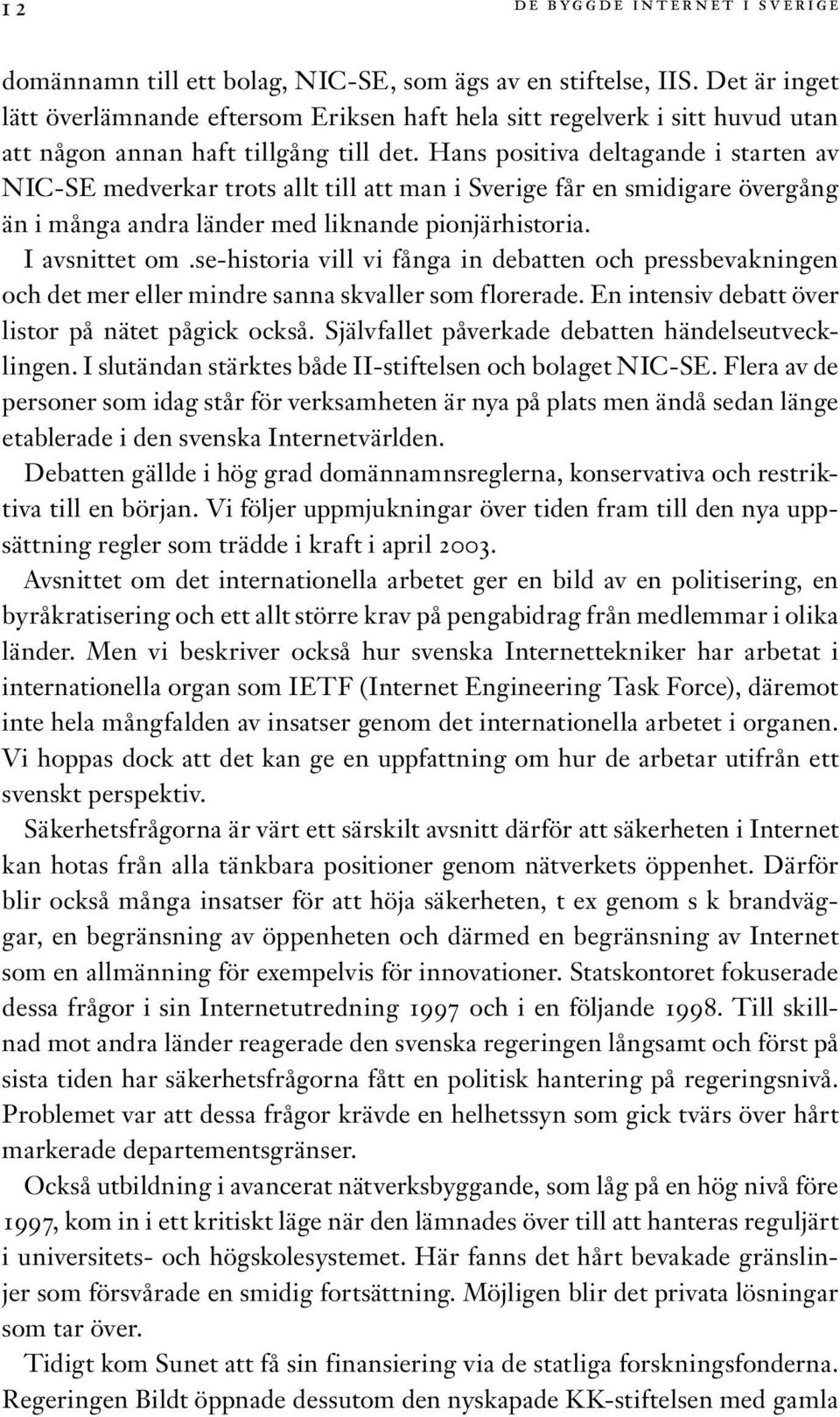 Hans positiva deltagande i starten av NIC-SE medverkar trots allt till att man i Sverige får en smidigare övergång än i många andra länder med liknande pionjärhistoria. I avsnittet om.