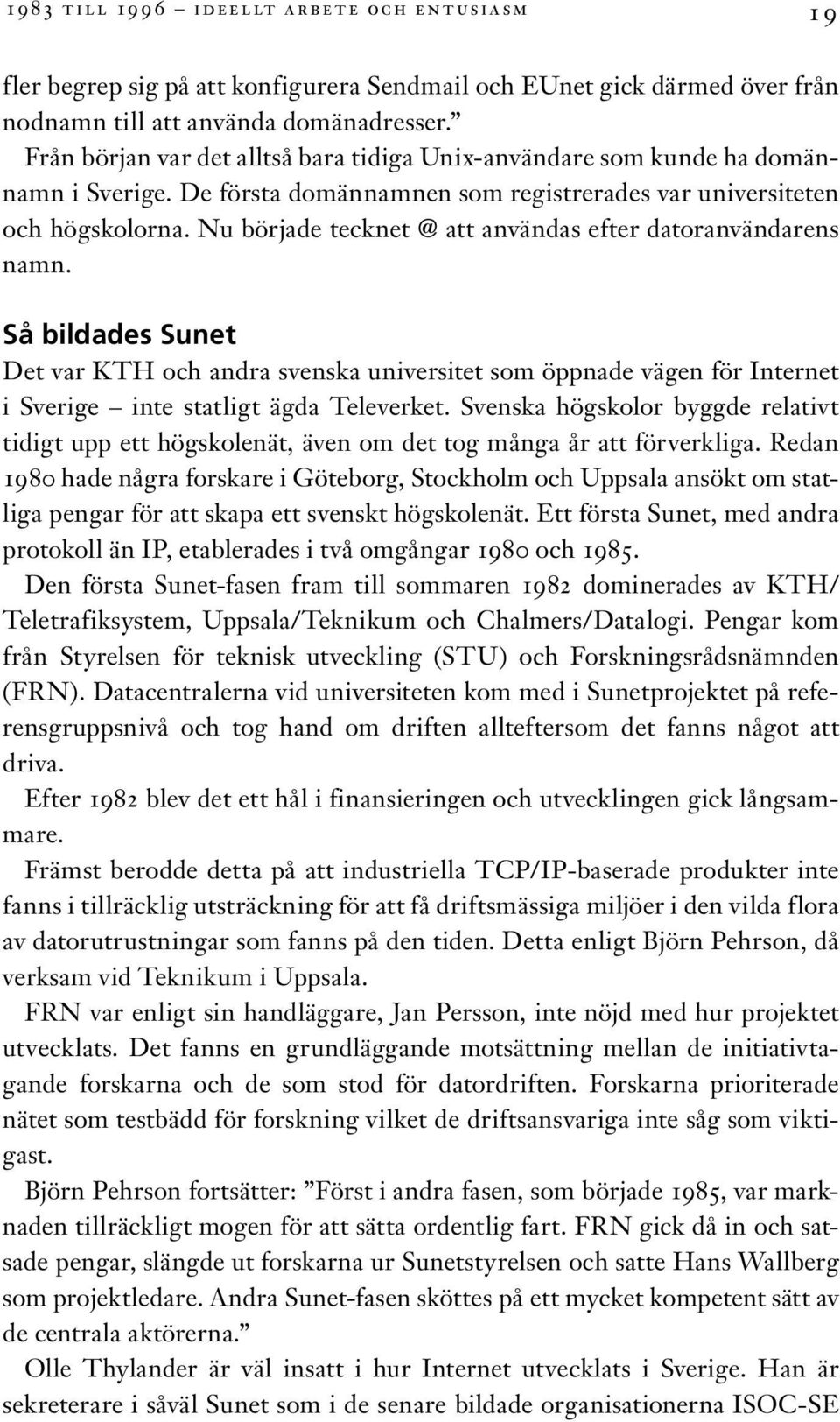 Nu började tecknet @ att användas efter datoranvändarens namn. Så bildades Sunet Det var KTH och andra svenska universitet som öppnade vägen för Internet i Sverige inte statligt ägda Televerket.