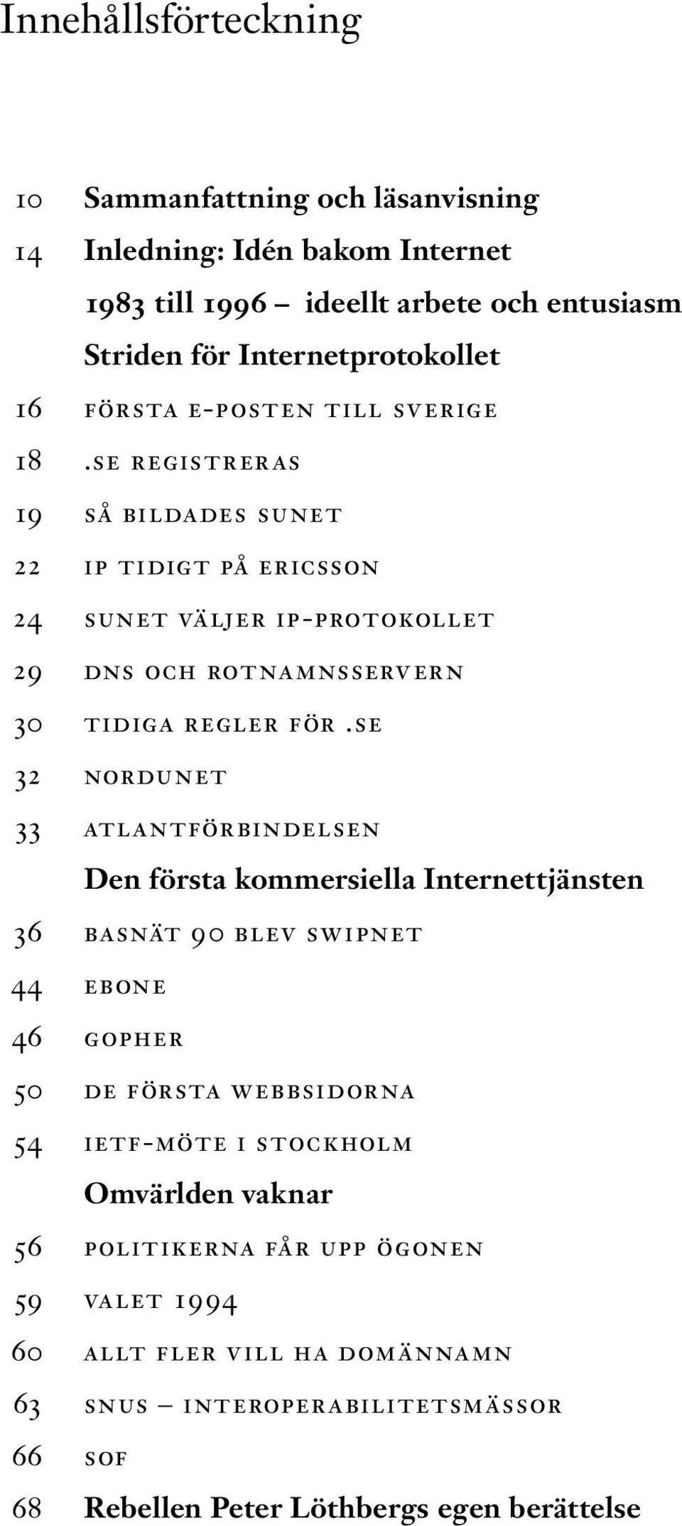 se 32 nordunet 33 atlantförbindelsen Den första kommersiella Internettjänsten 36 basnät 90 blev swipnet 44 ebone 46 gopher 50 de första webbsidorna 54 ietf-möte i stockholm