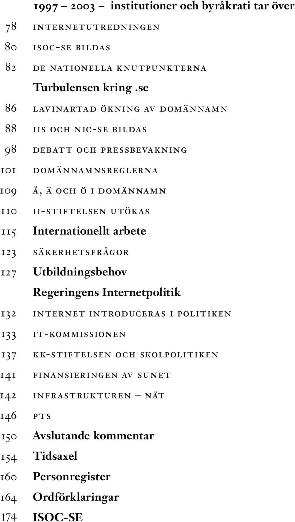 utökas 115 Internationellt arbete 123 säkerhetsfrågor 127 Utbildningsbehov Regeringens Internetpolitik 132 internet introduceras i politiken 133 it-kommissionen
